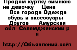 Продам куртку зимнюю на девочку. › Цена ­ 5 500 - Все города Одежда, обувь и аксессуары » Другое   . Амурская обл.,Селемджинский р-н